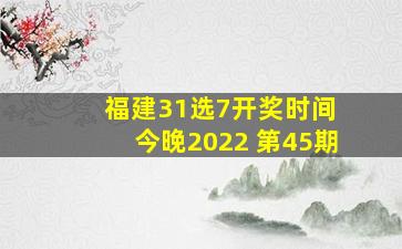 福建31选7开奖时间 今晚2022 第45期